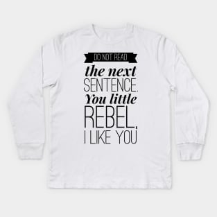 do not read the next sentence. you little rebel, I like you Kids Long Sleeve T-Shirt